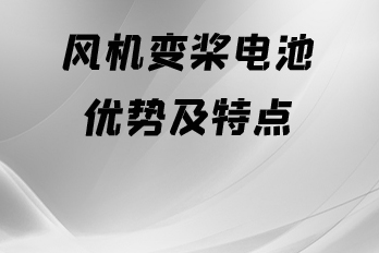 風(fēng)機(jī)變槳電池優(yōu)勢(shì)及特點(diǎn)